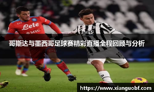 哥斯达与墨西哥足球赛精彩直播全程回顾与分析