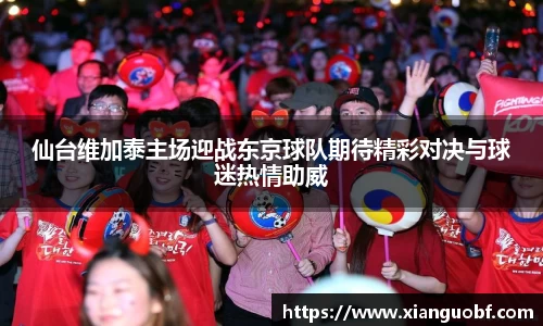 仙台维加泰主场迎战东京球队期待精彩对决与球迷热情助威