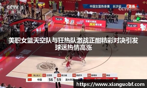 美职女篮天空队与狂热队激战正酣精彩对决引发球迷热情高涨